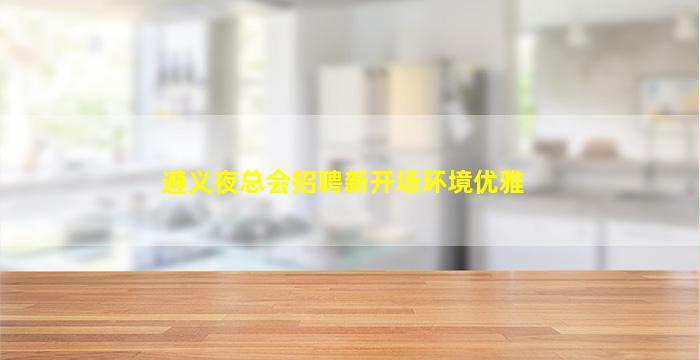 遵义夜总会招聘新开场环境优雅